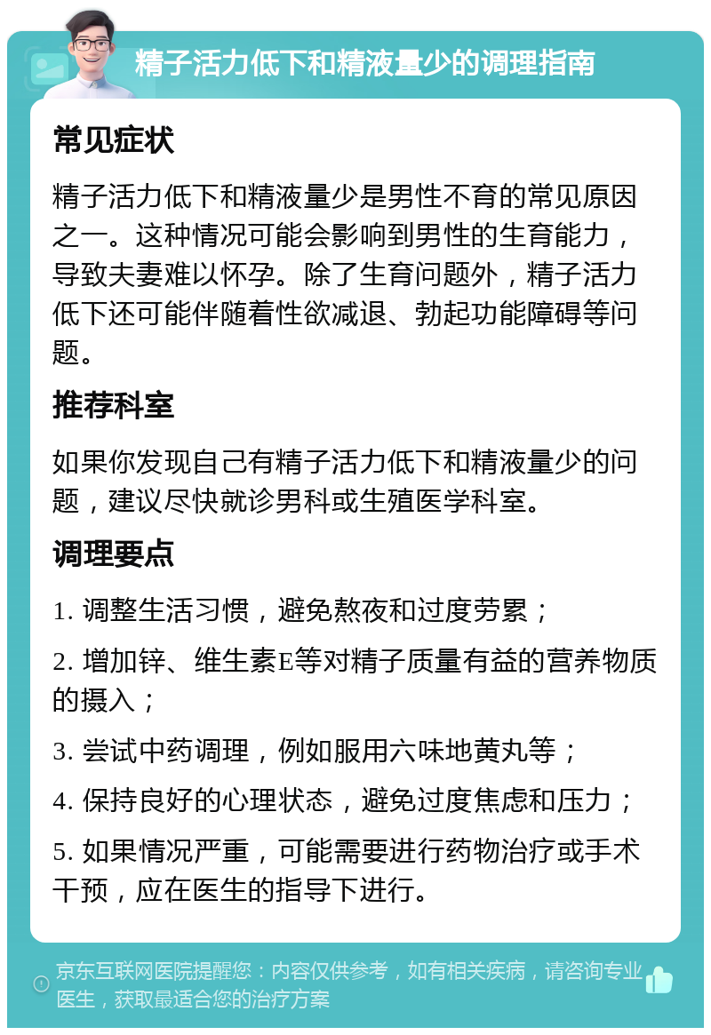 精子活力低下和精液量少的调理指南 常见症状 精子活力低下和精液量少是男性不育的常见原因之一。这种情况可能会影响到男性的生育能力，导致夫妻难以怀孕。除了生育问题外，精子活力低下还可能伴随着性欲减退、勃起功能障碍等问题。 推荐科室 如果你发现自己有精子活力低下和精液量少的问题，建议尽快就诊男科或生殖医学科室。 调理要点 1. 调整生活习惯，避免熬夜和过度劳累； 2. 增加锌、维生素E等对精子质量有益的营养物质的摄入； 3. 尝试中药调理，例如服用六味地黄丸等； 4. 保持良好的心理状态，避免过度焦虑和压力； 5. 如果情况严重，可能需要进行药物治疗或手术干预，应在医生的指导下进行。