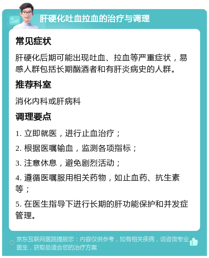 肝硬化吐血拉血的治疗与调理 常见症状 肝硬化后期可能出现吐血、拉血等严重症状，易感人群包括长期酗酒者和有肝炎病史的人群。 推荐科室 消化内科或肝病科 调理要点 1. 立即就医，进行止血治疗； 2. 根据医嘱输血，监测各项指标； 3. 注意休息，避免剧烈活动； 4. 遵循医嘱服用相关药物，如止血药、抗生素等； 5. 在医生指导下进行长期的肝功能保护和并发症管理。