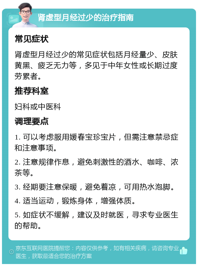 肾虚型月经过少的治疗指南 常见症状 肾虚型月经过少的常见症状包括月经量少、皮肤黄黑、疲乏无力等，多见于中年女性或长期过度劳累者。 推荐科室 妇科或中医科 调理要点 1. 可以考虑服用媛春宝珍宝片，但需注意禁忌症和注意事项。 2. 注意规律作息，避免刺激性的酒水、咖啡、浓茶等。 3. 经期要注意保暖，避免着凉，可用热水泡脚。 4. 适当运动，锻炼身体，增强体质。 5. 如症状不缓解，建议及时就医，寻求专业医生的帮助。