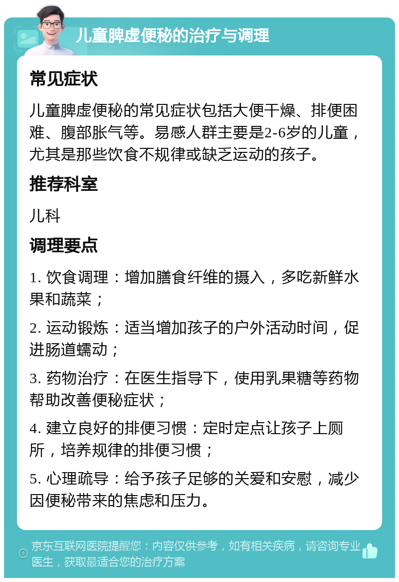 儿童脾虚便秘的治疗与调理 常见症状 儿童脾虚便秘的常见症状包括大便干燥、排便困难、腹部胀气等。易感人群主要是2-6岁的儿童，尤其是那些饮食不规律或缺乏运动的孩子。 推荐科室 儿科 调理要点 1. 饮食调理：增加膳食纤维的摄入，多吃新鲜水果和蔬菜； 2. 运动锻炼：适当增加孩子的户外活动时间，促进肠道蠕动； 3. 药物治疗：在医生指导下，使用乳果糖等药物帮助改善便秘症状； 4. 建立良好的排便习惯：定时定点让孩子上厕所，培养规律的排便习惯； 5. 心理疏导：给予孩子足够的关爱和安慰，减少因便秘带来的焦虑和压力。