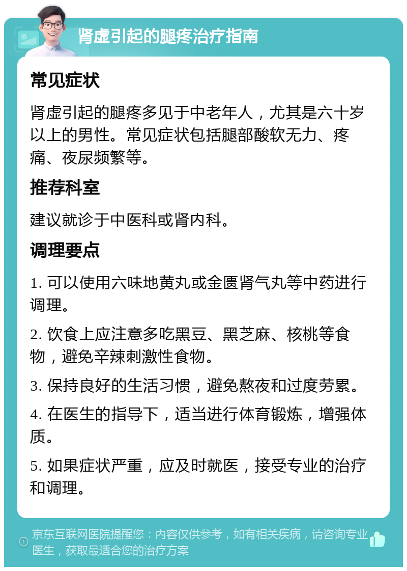 肾虚引起的腿疼治疗指南 常见症状 肾虚引起的腿疼多见于中老年人，尤其是六十岁以上的男性。常见症状包括腿部酸软无力、疼痛、夜尿频繁等。 推荐科室 建议就诊于中医科或肾内科。 调理要点 1. 可以使用六味地黄丸或金匮肾气丸等中药进行调理。 2. 饮食上应注意多吃黑豆、黑芝麻、核桃等食物，避免辛辣刺激性食物。 3. 保持良好的生活习惯，避免熬夜和过度劳累。 4. 在医生的指导下，适当进行体育锻炼，增强体质。 5. 如果症状严重，应及时就医，接受专业的治疗和调理。