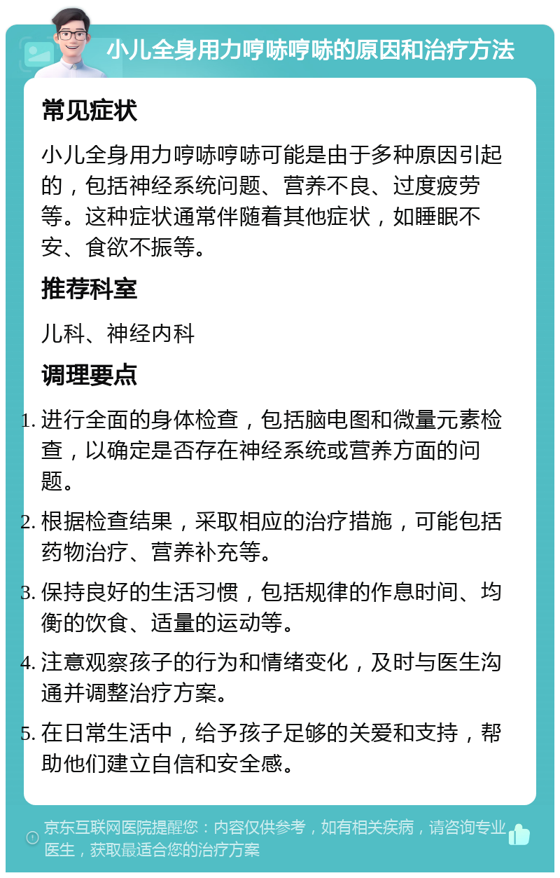 小儿全身用力哼哧哼哧的原因和治疗方法 常见症状 小儿全身用力哼哧哼哧可能是由于多种原因引起的，包括神经系统问题、营养不良、过度疲劳等。这种症状通常伴随着其他症状，如睡眠不安、食欲不振等。 推荐科室 儿科、神经内科 调理要点 进行全面的身体检查，包括脑电图和微量元素检查，以确定是否存在神经系统或营养方面的问题。 根据检查结果，采取相应的治疗措施，可能包括药物治疗、营养补充等。 保持良好的生活习惯，包括规律的作息时间、均衡的饮食、适量的运动等。 注意观察孩子的行为和情绪变化，及时与医生沟通并调整治疗方案。 在日常生活中，给予孩子足够的关爱和支持，帮助他们建立自信和安全感。