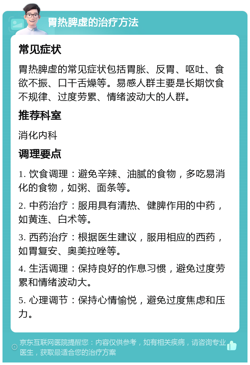 胃热脾虚的治疗方法 常见症状 胃热脾虚的常见症状包括胃胀、反胃、呕吐、食欲不振、口干舌燥等。易感人群主要是长期饮食不规律、过度劳累、情绪波动大的人群。 推荐科室 消化内科 调理要点 1. 饮食调理：避免辛辣、油腻的食物，多吃易消化的食物，如粥、面条等。 2. 中药治疗：服用具有清热、健脾作用的中药，如黄连、白术等。 3. 西药治疗：根据医生建议，服用相应的西药，如胃复安、奥美拉唑等。 4. 生活调理：保持良好的作息习惯，避免过度劳累和情绪波动大。 5. 心理调节：保持心情愉悦，避免过度焦虑和压力。