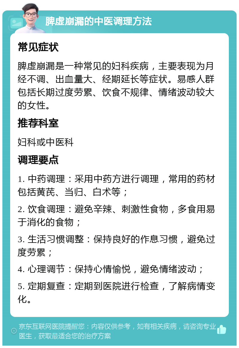 脾虚崩漏的中医调理方法 常见症状 脾虚崩漏是一种常见的妇科疾病，主要表现为月经不调、出血量大、经期延长等症状。易感人群包括长期过度劳累、饮食不规律、情绪波动较大的女性。 推荐科室 妇科或中医科 调理要点 1. 中药调理：采用中药方进行调理，常用的药材包括黄芪、当归、白术等； 2. 饮食调理：避免辛辣、刺激性食物，多食用易于消化的食物； 3. 生活习惯调整：保持良好的作息习惯，避免过度劳累； 4. 心理调节：保持心情愉悦，避免情绪波动； 5. 定期复查：定期到医院进行检查，了解病情变化。