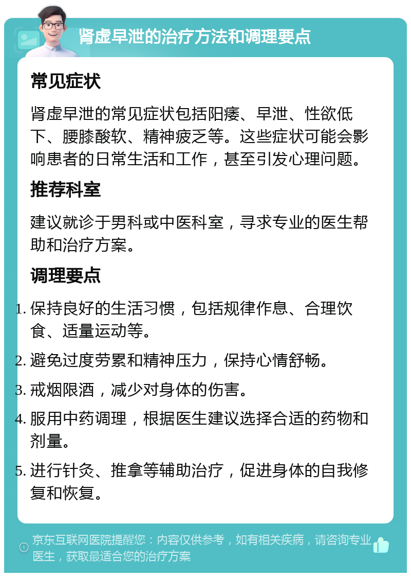 肾虚早泄的治疗方法和调理要点 常见症状 肾虚早泄的常见症状包括阳痿、早泄、性欲低下、腰膝酸软、精神疲乏等。这些症状可能会影响患者的日常生活和工作，甚至引发心理问题。 推荐科室 建议就诊于男科或中医科室，寻求专业的医生帮助和治疗方案。 调理要点 保持良好的生活习惯，包括规律作息、合理饮食、适量运动等。 避免过度劳累和精神压力，保持心情舒畅。 戒烟限酒，减少对身体的伤害。 服用中药调理，根据医生建议选择合适的药物和剂量。 进行针灸、推拿等辅助治疗，促进身体的自我修复和恢复。