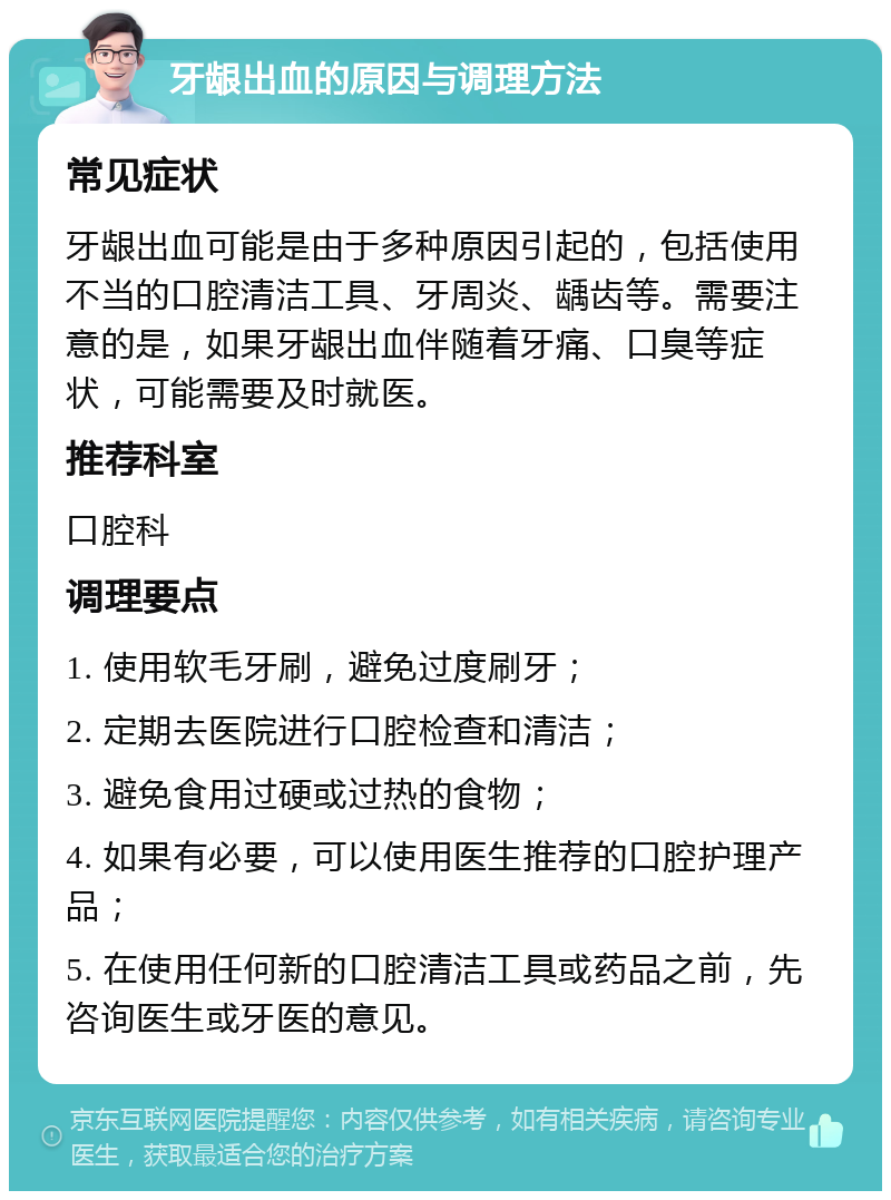 牙龈出血的原因与调理方法 常见症状 牙龈出血可能是由于多种原因引起的，包括使用不当的口腔清洁工具、牙周炎、龋齿等。需要注意的是，如果牙龈出血伴随着牙痛、口臭等症状，可能需要及时就医。 推荐科室 口腔科 调理要点 1. 使用软毛牙刷，避免过度刷牙； 2. 定期去医院进行口腔检查和清洁； 3. 避免食用过硬或过热的食物； 4. 如果有必要，可以使用医生推荐的口腔护理产品； 5. 在使用任何新的口腔清洁工具或药品之前，先咨询医生或牙医的意见。