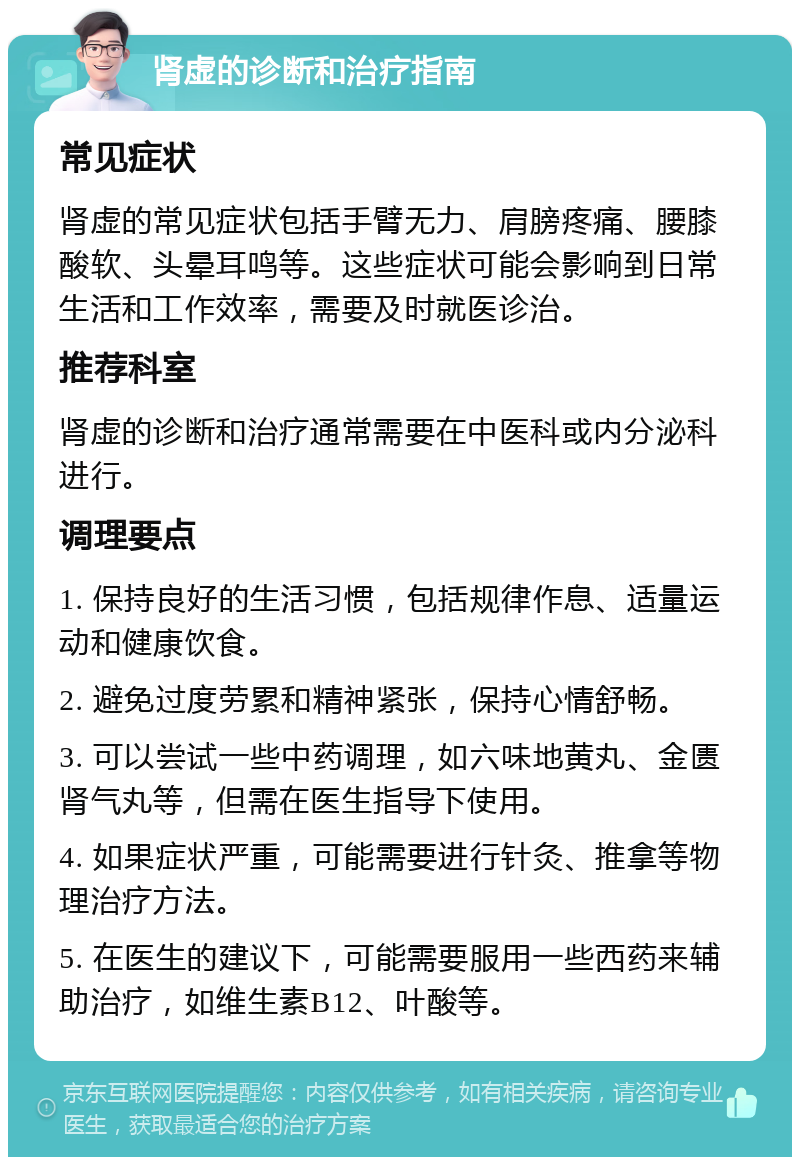 肾虚的诊断和治疗指南 常见症状 肾虚的常见症状包括手臂无力、肩膀疼痛、腰膝酸软、头晕耳鸣等。这些症状可能会影响到日常生活和工作效率，需要及时就医诊治。 推荐科室 肾虚的诊断和治疗通常需要在中医科或内分泌科进行。 调理要点 1. 保持良好的生活习惯，包括规律作息、适量运动和健康饮食。 2. 避免过度劳累和精神紧张，保持心情舒畅。 3. 可以尝试一些中药调理，如六味地黄丸、金匮肾气丸等，但需在医生指导下使用。 4. 如果症状严重，可能需要进行针灸、推拿等物理治疗方法。 5. 在医生的建议下，可能需要服用一些西药来辅助治疗，如维生素B12、叶酸等。