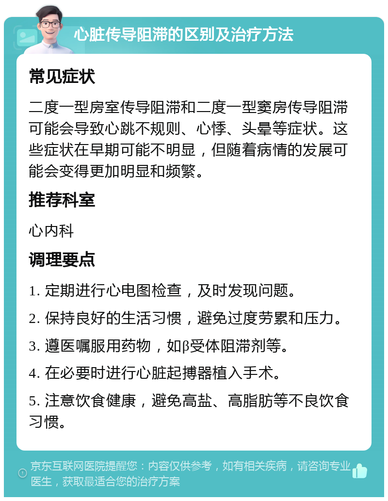 心脏传导阻滞的区别及治疗方法 常见症状 二度一型房室传导阻滞和二度一型窦房传导阻滞可能会导致心跳不规则、心悸、头晕等症状。这些症状在早期可能不明显，但随着病情的发展可能会变得更加明显和频繁。 推荐科室 心内科 调理要点 1. 定期进行心电图检查，及时发现问题。 2. 保持良好的生活习惯，避免过度劳累和压力。 3. 遵医嘱服用药物，如β受体阻滞剂等。 4. 在必要时进行心脏起搏器植入手术。 5. 注意饮食健康，避免高盐、高脂肪等不良饮食习惯。