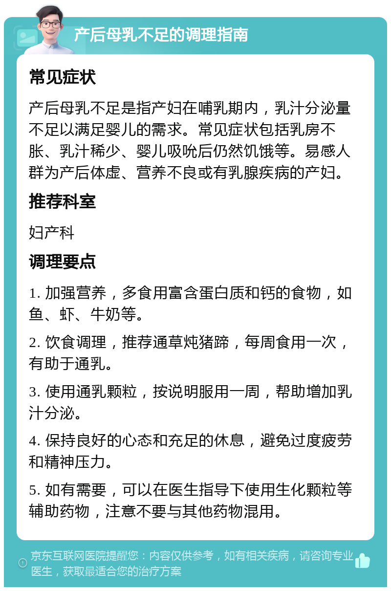 产后母乳不足的调理指南 常见症状 产后母乳不足是指产妇在哺乳期内，乳汁分泌量不足以满足婴儿的需求。常见症状包括乳房不胀、乳汁稀少、婴儿吸吮后仍然饥饿等。易感人群为产后体虚、营养不良或有乳腺疾病的产妇。 推荐科室 妇产科 调理要点 1. 加强营养，多食用富含蛋白质和钙的食物，如鱼、虾、牛奶等。 2. 饮食调理，推荐通草炖猪蹄，每周食用一次，有助于通乳。 3. 使用通乳颗粒，按说明服用一周，帮助增加乳汁分泌。 4. 保持良好的心态和充足的休息，避免过度疲劳和精神压力。 5. 如有需要，可以在医生指导下使用生化颗粒等辅助药物，注意不要与其他药物混用。