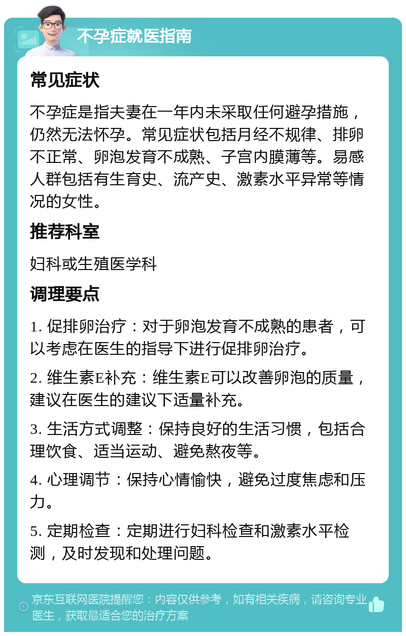 不孕症就医指南 常见症状 不孕症是指夫妻在一年内未采取任何避孕措施，仍然无法怀孕。常见症状包括月经不规律、排卵不正常、卵泡发育不成熟、子宫内膜薄等。易感人群包括有生育史、流产史、激素水平异常等情况的女性。 推荐科室 妇科或生殖医学科 调理要点 1. 促排卵治疗：对于卵泡发育不成熟的患者，可以考虑在医生的指导下进行促排卵治疗。 2. 维生素E补充：维生素E可以改善卵泡的质量，建议在医生的建议下适量补充。 3. 生活方式调整：保持良好的生活习惯，包括合理饮食、适当运动、避免熬夜等。 4. 心理调节：保持心情愉快，避免过度焦虑和压力。 5. 定期检查：定期进行妇科检查和激素水平检测，及时发现和处理问题。