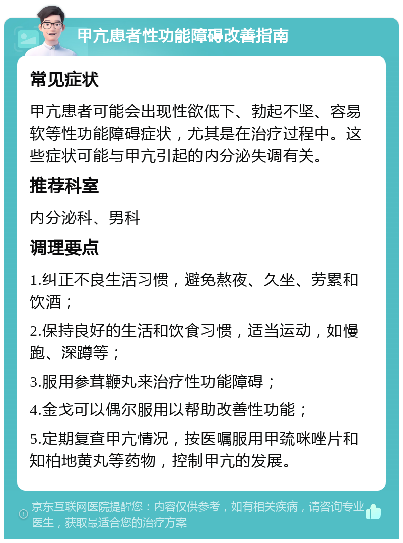 甲亢患者性功能障碍改善指南 常见症状 甲亢患者可能会出现性欲低下、勃起不坚、容易软等性功能障碍症状，尤其是在治疗过程中。这些症状可能与甲亢引起的内分泌失调有关。 推荐科室 内分泌科、男科 调理要点 1.纠正不良生活习惯，避免熬夜、久坐、劳累和饮酒； 2.保持良好的生活和饮食习惯，适当运动，如慢跑、深蹲等； 3.服用参茸鞭丸来治疗性功能障碍； 4.金戈可以偶尔服用以帮助改善性功能； 5.定期复查甲亢情况，按医嘱服用甲巯咪唑片和知柏地黄丸等药物，控制甲亢的发展。