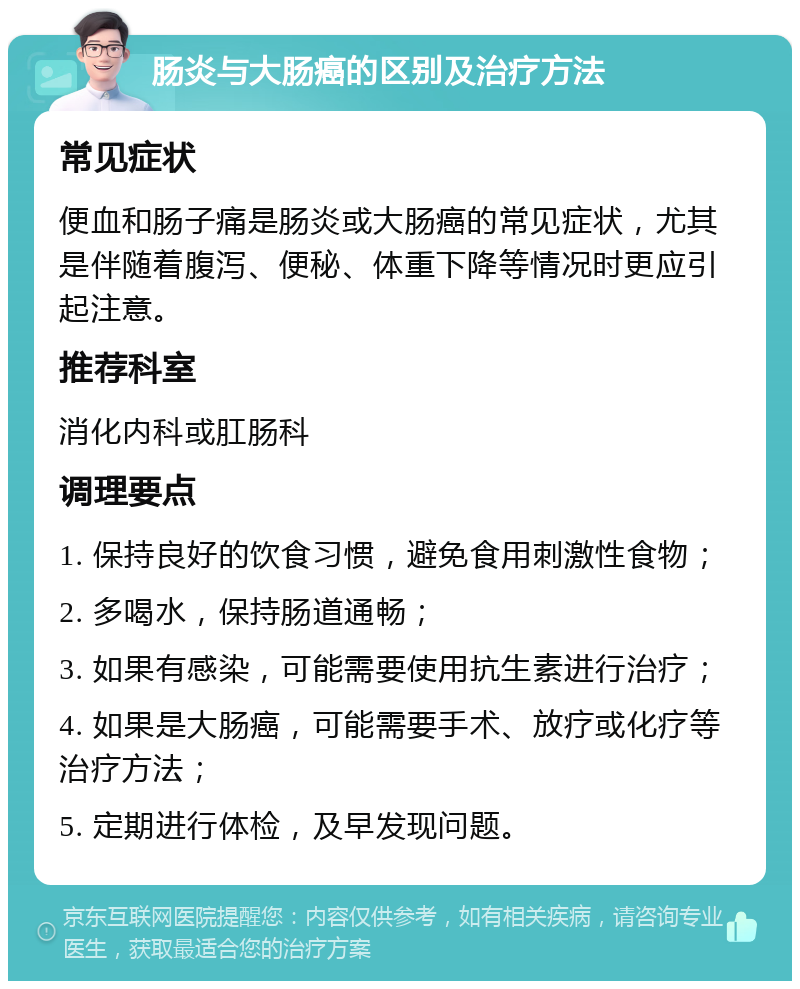 肠炎与大肠癌的区别及治疗方法 常见症状 便血和肠子痛是肠炎或大肠癌的常见症状，尤其是伴随着腹泻、便秘、体重下降等情况时更应引起注意。 推荐科室 消化内科或肛肠科 调理要点 1. 保持良好的饮食习惯，避免食用刺激性食物； 2. 多喝水，保持肠道通畅； 3. 如果有感染，可能需要使用抗生素进行治疗； 4. 如果是大肠癌，可能需要手术、放疗或化疗等治疗方法； 5. 定期进行体检，及早发现问题。