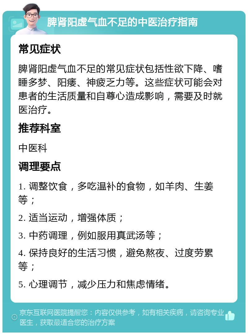 脾肾阳虚气血不足的中医治疗指南 常见症状 脾肾阳虚气血不足的常见症状包括性欲下降、嗜睡多梦、阳痿、神疲乏力等。这些症状可能会对患者的生活质量和自尊心造成影响，需要及时就医治疗。 推荐科室 中医科 调理要点 1. 调整饮食，多吃温补的食物，如羊肉、生姜等； 2. 适当运动，增强体质； 3. 中药调理，例如服用真武汤等； 4. 保持良好的生活习惯，避免熬夜、过度劳累等； 5. 心理调节，减少压力和焦虑情绪。