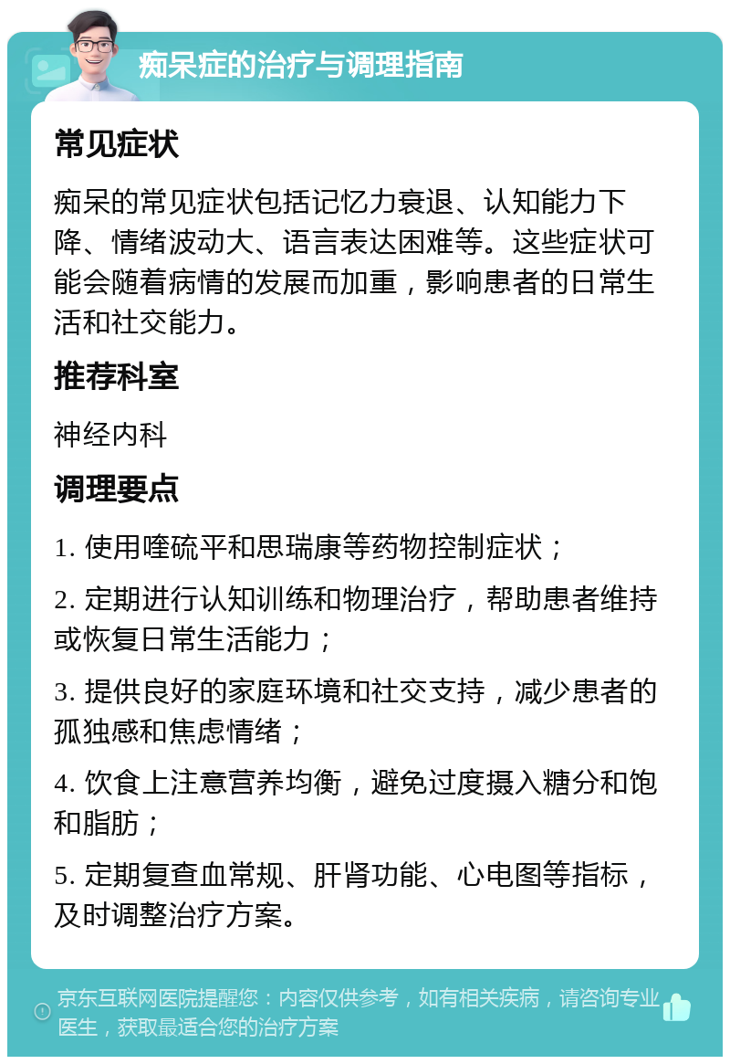 痴呆症的治疗与调理指南 常见症状 痴呆的常见症状包括记忆力衰退、认知能力下降、情绪波动大、语言表达困难等。这些症状可能会随着病情的发展而加重，影响患者的日常生活和社交能力。 推荐科室 神经内科 调理要点 1. 使用喹硫平和思瑞康等药物控制症状； 2. 定期进行认知训练和物理治疗，帮助患者维持或恢复日常生活能力； 3. 提供良好的家庭环境和社交支持，减少患者的孤独感和焦虑情绪； 4. 饮食上注意营养均衡，避免过度摄入糖分和饱和脂肪； 5. 定期复查血常规、肝肾功能、心电图等指标，及时调整治疗方案。