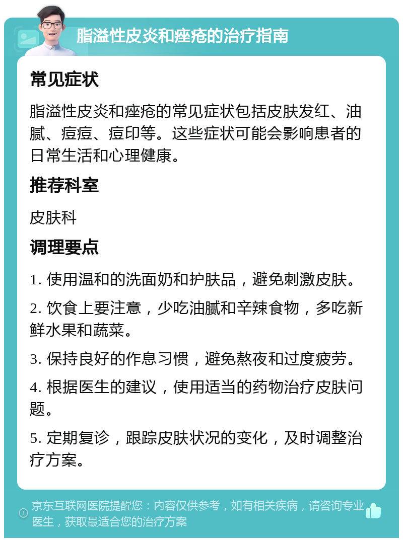 脂溢性皮炎和痤疮的治疗指南 常见症状 脂溢性皮炎和痤疮的常见症状包括皮肤发红、油腻、痘痘、痘印等。这些症状可能会影响患者的日常生活和心理健康。 推荐科室 皮肤科 调理要点 1. 使用温和的洗面奶和护肤品，避免刺激皮肤。 2. 饮食上要注意，少吃油腻和辛辣食物，多吃新鲜水果和蔬菜。 3. 保持良好的作息习惯，避免熬夜和过度疲劳。 4. 根据医生的建议，使用适当的药物治疗皮肤问题。 5. 定期复诊，跟踪皮肤状况的变化，及时调整治疗方案。