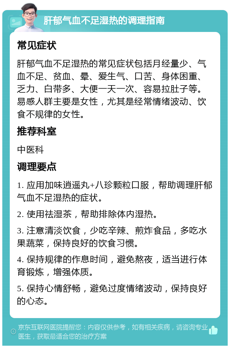 肝郁气血不足湿热的调理指南 常见症状 肝郁气血不足湿热的常见症状包括月经量少、气血不足、贫血、晕、爱生气、口苦、身体困重、乏力、白带多、大便一天一次、容易拉肚子等。易感人群主要是女性，尤其是经常情绪波动、饮食不规律的女性。 推荐科室 中医科 调理要点 1. 应用加味逍遥丸+八珍颗粒口服，帮助调理肝郁气血不足湿热的症状。 2. 使用祛湿茶，帮助排除体内湿热。 3. 注意清淡饮食，少吃辛辣、煎炸食品，多吃水果蔬菜，保持良好的饮食习惯。 4. 保持规律的作息时间，避免熬夜，适当进行体育锻炼，增强体质。 5. 保持心情舒畅，避免过度情绪波动，保持良好的心态。