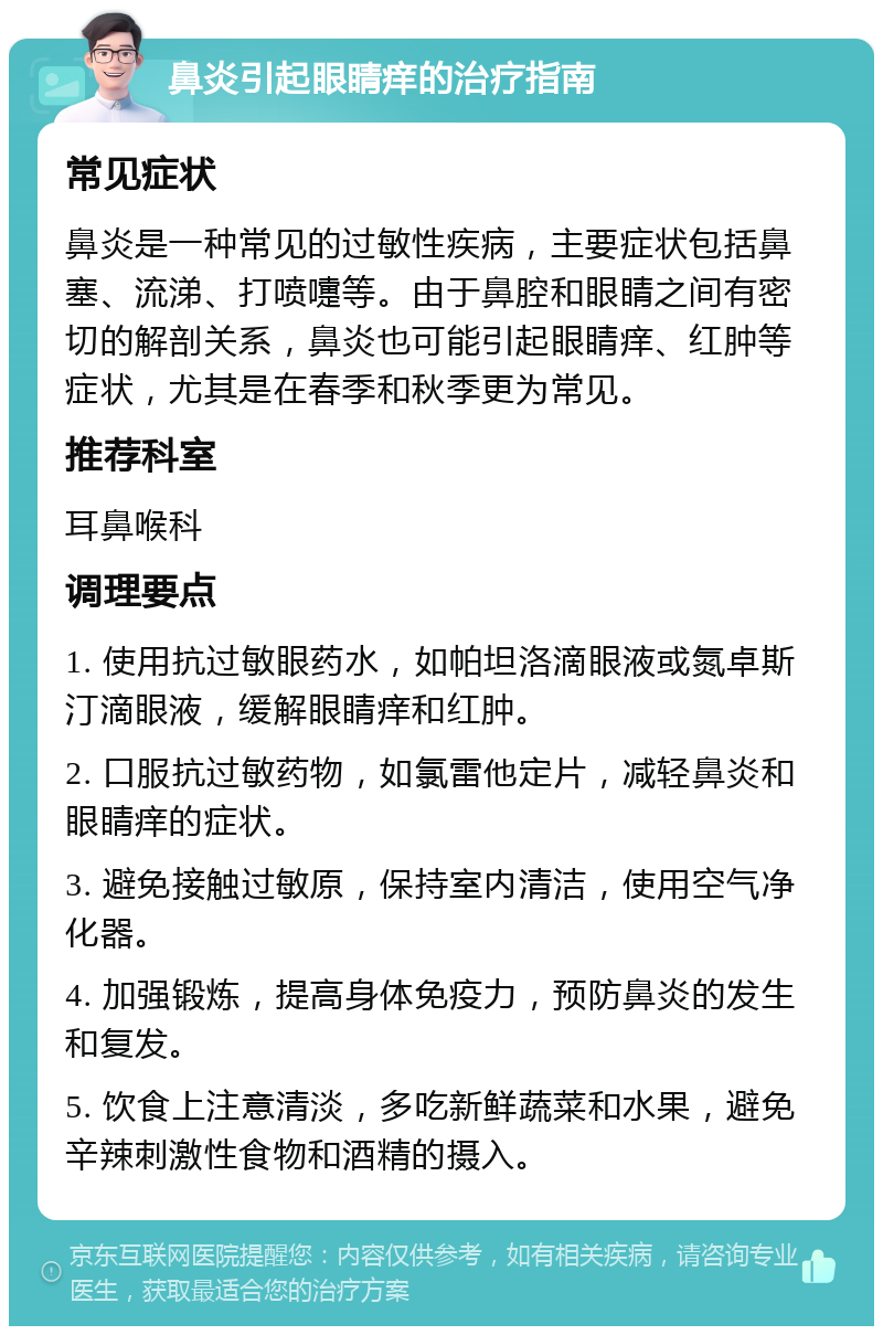 鼻炎引起眼睛痒的治疗指南 常见症状 鼻炎是一种常见的过敏性疾病，主要症状包括鼻塞、流涕、打喷嚏等。由于鼻腔和眼睛之间有密切的解剖关系，鼻炎也可能引起眼睛痒、红肿等症状，尤其是在春季和秋季更为常见。 推荐科室 耳鼻喉科 调理要点 1. 使用抗过敏眼药水，如帕坦洛滴眼液或氮卓斯汀滴眼液，缓解眼睛痒和红肿。 2. 口服抗过敏药物，如氯雷他定片，减轻鼻炎和眼睛痒的症状。 3. 避免接触过敏原，保持室内清洁，使用空气净化器。 4. 加强锻炼，提高身体免疫力，预防鼻炎的发生和复发。 5. 饮食上注意清淡，多吃新鲜蔬菜和水果，避免辛辣刺激性食物和酒精的摄入。