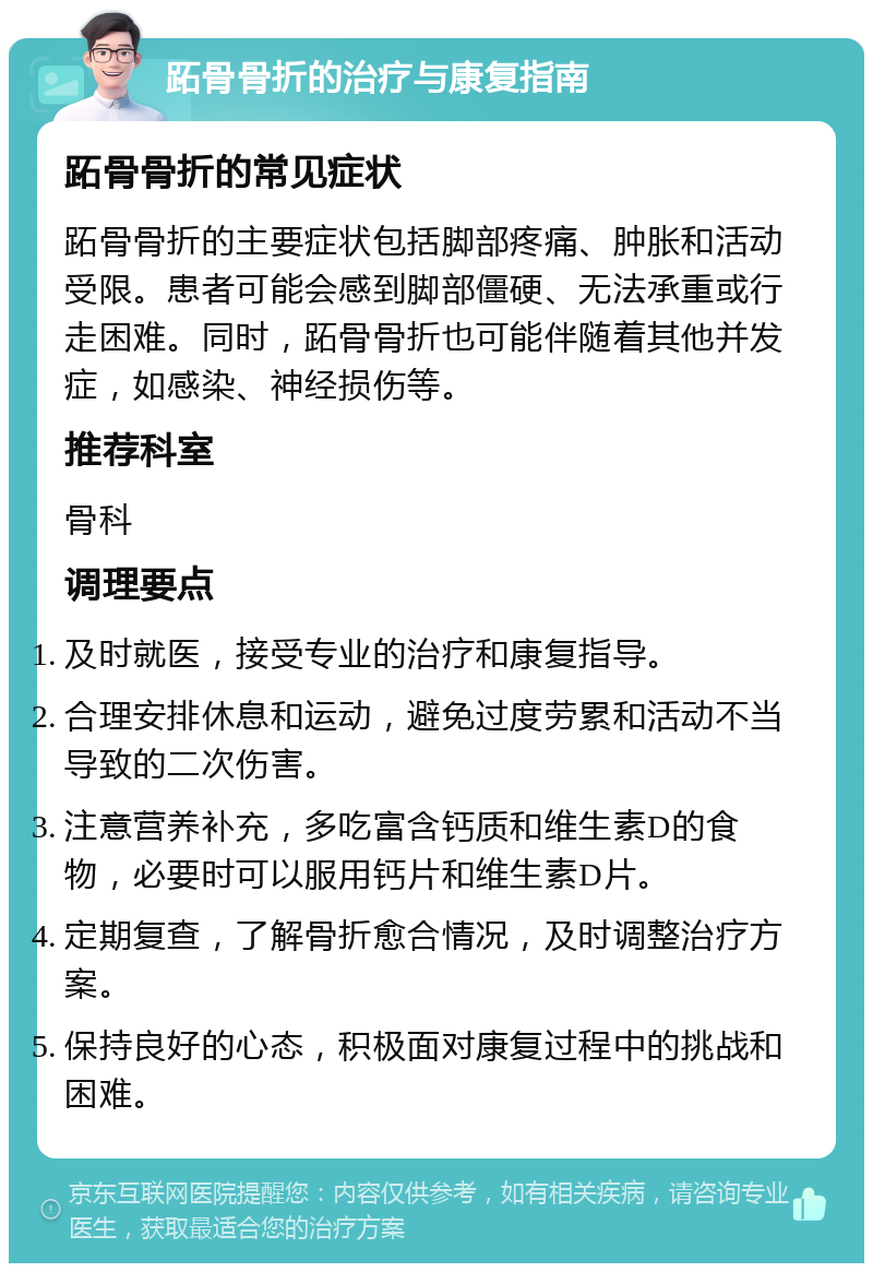 跖骨骨折的治疗与康复指南 跖骨骨折的常见症状 跖骨骨折的主要症状包括脚部疼痛、肿胀和活动受限。患者可能会感到脚部僵硬、无法承重或行走困难。同时，跖骨骨折也可能伴随着其他并发症，如感染、神经损伤等。 推荐科室 骨科 调理要点 及时就医，接受专业的治疗和康复指导。 合理安排休息和运动，避免过度劳累和活动不当导致的二次伤害。 注意营养补充，多吃富含钙质和维生素D的食物，必要时可以服用钙片和维生素D片。 定期复查，了解骨折愈合情况，及时调整治疗方案。 保持良好的心态，积极面对康复过程中的挑战和困难。