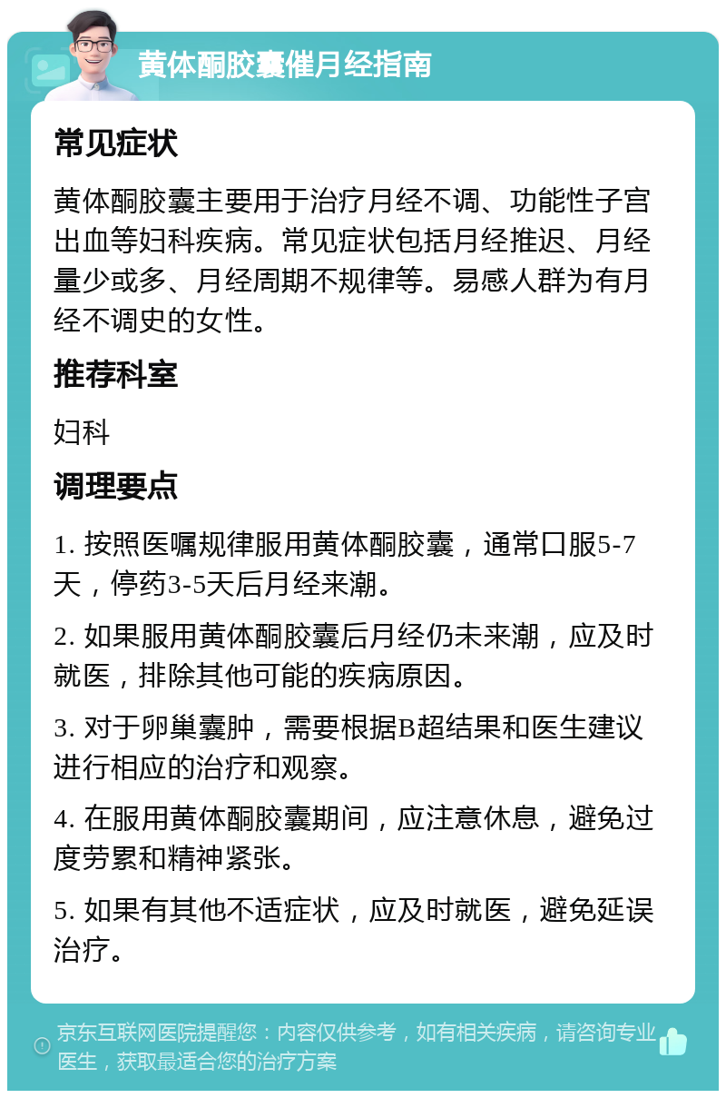 黄体酮胶囊催月经指南 常见症状 黄体酮胶囊主要用于治疗月经不调、功能性子宫出血等妇科疾病。常见症状包括月经推迟、月经量少或多、月经周期不规律等。易感人群为有月经不调史的女性。 推荐科室 妇科 调理要点 1. 按照医嘱规律服用黄体酮胶囊，通常口服5-7天，停药3-5天后月经来潮。 2. 如果服用黄体酮胶囊后月经仍未来潮，应及时就医，排除其他可能的疾病原因。 3. 对于卵巢囊肿，需要根据B超结果和医生建议进行相应的治疗和观察。 4. 在服用黄体酮胶囊期间，应注意休息，避免过度劳累和精神紧张。 5. 如果有其他不适症状，应及时就医，避免延误治疗。