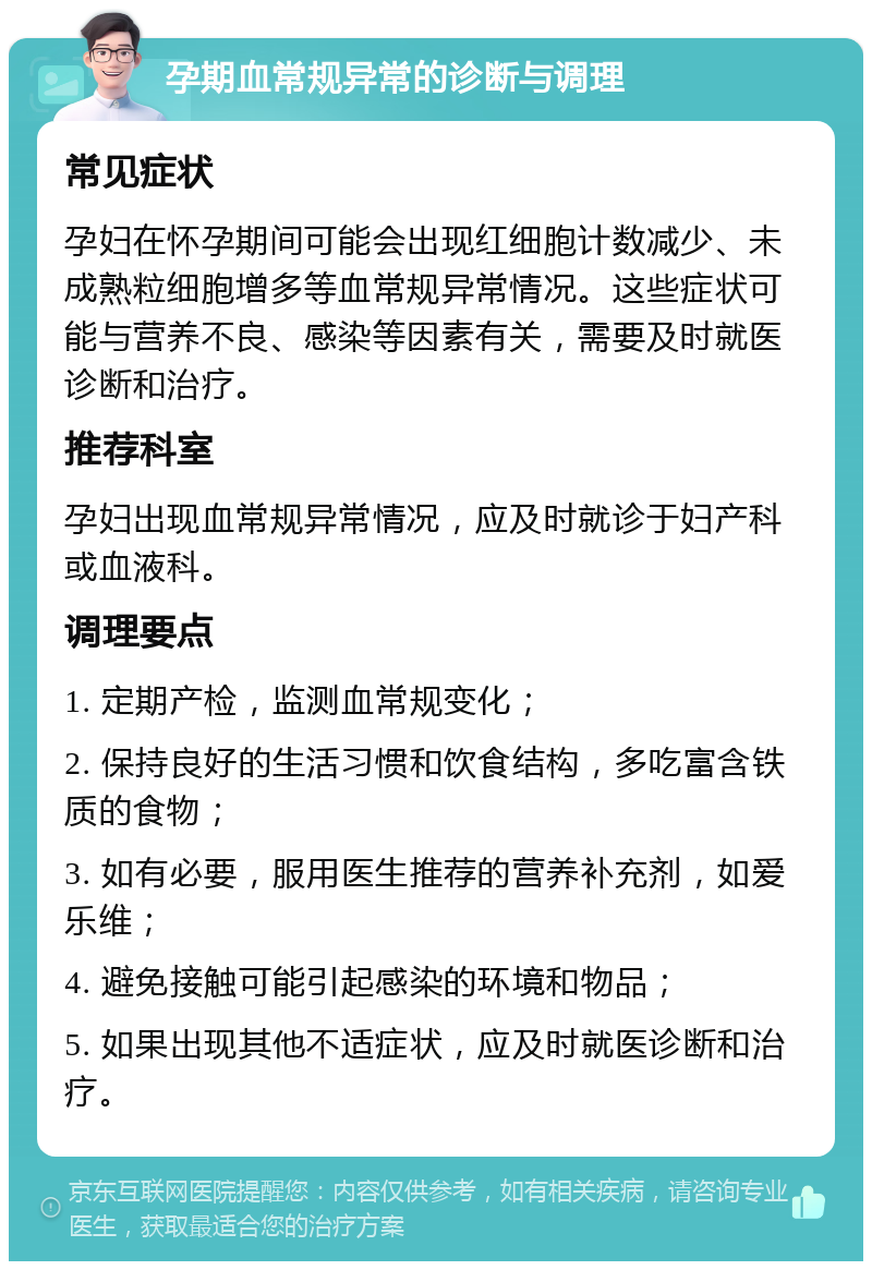 孕期血常规异常的诊断与调理 常见症状 孕妇在怀孕期间可能会出现红细胞计数减少、未成熟粒细胞增多等血常规异常情况。这些症状可能与营养不良、感染等因素有关，需要及时就医诊断和治疗。 推荐科室 孕妇出现血常规异常情况，应及时就诊于妇产科或血液科。 调理要点 1. 定期产检，监测血常规变化； 2. 保持良好的生活习惯和饮食结构，多吃富含铁质的食物； 3. 如有必要，服用医生推荐的营养补充剂，如爱乐维； 4. 避免接触可能引起感染的环境和物品； 5. 如果出现其他不适症状，应及时就医诊断和治疗。