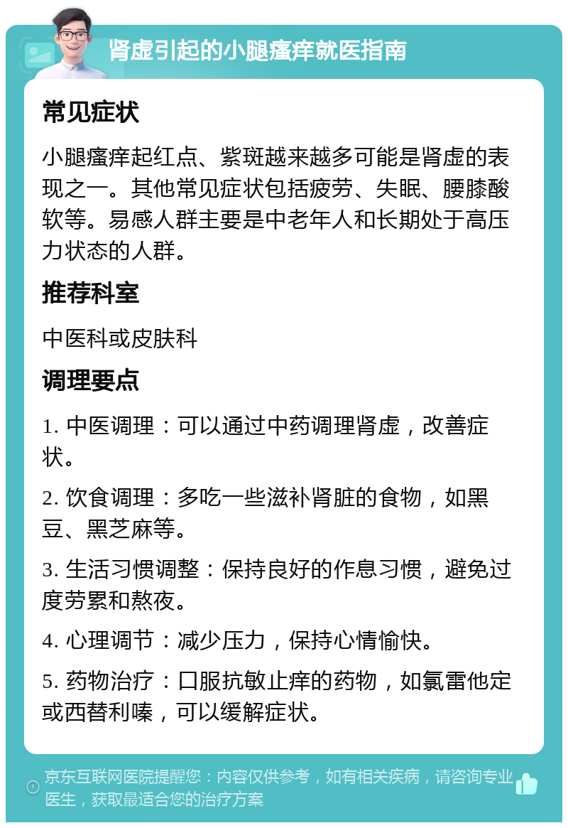 肾虚引起的小腿瘙痒就医指南 常见症状 小腿瘙痒起红点、紫斑越来越多可能是肾虚的表现之一。其他常见症状包括疲劳、失眠、腰膝酸软等。易感人群主要是中老年人和长期处于高压力状态的人群。 推荐科室 中医科或皮肤科 调理要点 1. 中医调理：可以通过中药调理肾虚，改善症状。 2. 饮食调理：多吃一些滋补肾脏的食物，如黑豆、黑芝麻等。 3. 生活习惯调整：保持良好的作息习惯，避免过度劳累和熬夜。 4. 心理调节：减少压力，保持心情愉快。 5. 药物治疗：口服抗敏止痒的药物，如氯雷他定或西替利嗪，可以缓解症状。