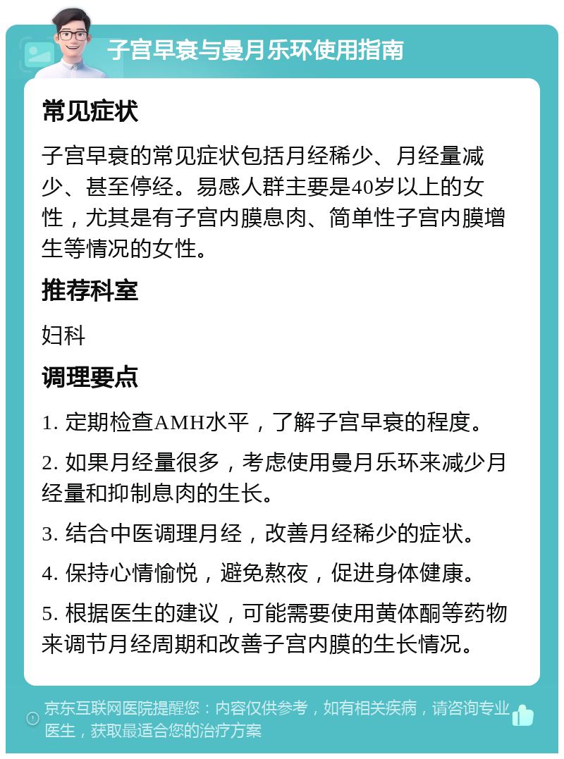 子宫早衰与曼月乐环使用指南 常见症状 子宫早衰的常见症状包括月经稀少、月经量减少、甚至停经。易感人群主要是40岁以上的女性，尤其是有子宫内膜息肉、简单性子宫内膜增生等情况的女性。 推荐科室 妇科 调理要点 1. 定期检查AMH水平，了解子宫早衰的程度。 2. 如果月经量很多，考虑使用曼月乐环来减少月经量和抑制息肉的生长。 3. 结合中医调理月经，改善月经稀少的症状。 4. 保持心情愉悦，避免熬夜，促进身体健康。 5. 根据医生的建议，可能需要使用黄体酮等药物来调节月经周期和改善子宫内膜的生长情况。