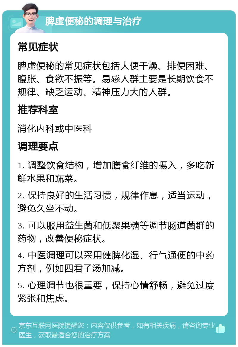 脾虚便秘的调理与治疗 常见症状 脾虚便秘的常见症状包括大便干燥、排便困难、腹胀、食欲不振等。易感人群主要是长期饮食不规律、缺乏运动、精神压力大的人群。 推荐科室 消化内科或中医科 调理要点 1. 调整饮食结构，增加膳食纤维的摄入，多吃新鲜水果和蔬菜。 2. 保持良好的生活习惯，规律作息，适当运动，避免久坐不动。 3. 可以服用益生菌和低聚果糖等调节肠道菌群的药物，改善便秘症状。 4. 中医调理可以采用健脾化湿、行气通便的中药方剂，例如四君子汤加减。 5. 心理调节也很重要，保持心情舒畅，避免过度紧张和焦虑。