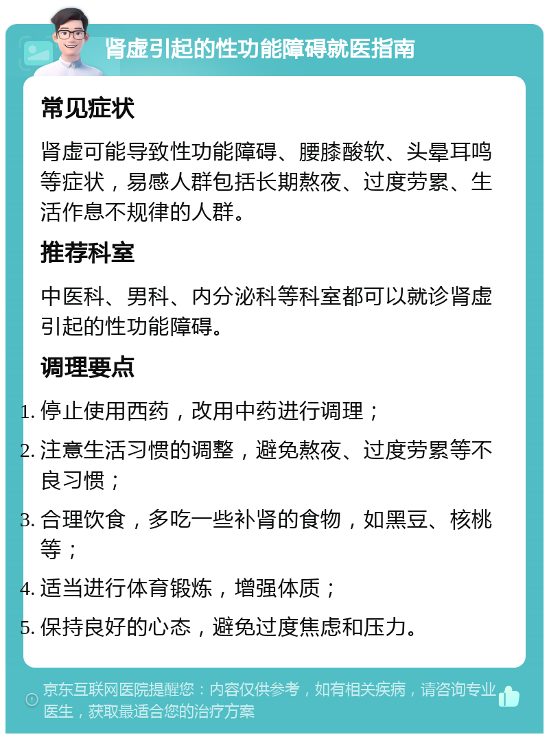 肾虚引起的性功能障碍就医指南 常见症状 肾虚可能导致性功能障碍、腰膝酸软、头晕耳鸣等症状，易感人群包括长期熬夜、过度劳累、生活作息不规律的人群。 推荐科室 中医科、男科、内分泌科等科室都可以就诊肾虚引起的性功能障碍。 调理要点 停止使用西药，改用中药进行调理； 注意生活习惯的调整，避免熬夜、过度劳累等不良习惯； 合理饮食，多吃一些补肾的食物，如黑豆、核桃等； 适当进行体育锻炼，增强体质； 保持良好的心态，避免过度焦虑和压力。