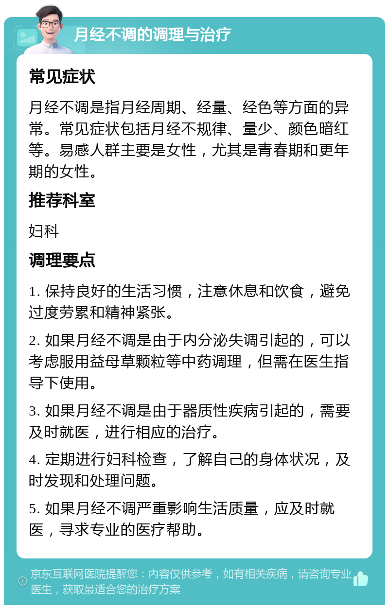 月经不调的调理与治疗 常见症状 月经不调是指月经周期、经量、经色等方面的异常。常见症状包括月经不规律、量少、颜色暗红等。易感人群主要是女性，尤其是青春期和更年期的女性。 推荐科室 妇科 调理要点 1. 保持良好的生活习惯，注意休息和饮食，避免过度劳累和精神紧张。 2. 如果月经不调是由于内分泌失调引起的，可以考虑服用益母草颗粒等中药调理，但需在医生指导下使用。 3. 如果月经不调是由于器质性疾病引起的，需要及时就医，进行相应的治疗。 4. 定期进行妇科检查，了解自己的身体状况，及时发现和处理问题。 5. 如果月经不调严重影响生活质量，应及时就医，寻求专业的医疗帮助。