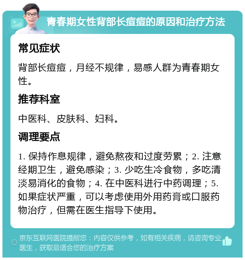 青春期女性背部长痘痘的原因和治疗方法 常见症状 背部长痘痘，月经不规律，易感人群为青春期女性。 推荐科室 中医科、皮肤科、妇科。 调理要点 1. 保持作息规律，避免熬夜和过度劳累；2. 注意经期卫生，避免感染；3. 少吃生冷食物，多吃清淡易消化的食物；4. 在中医科进行中药调理；5. 如果症状严重，可以考虑使用外用药膏或口服药物治疗，但需在医生指导下使用。