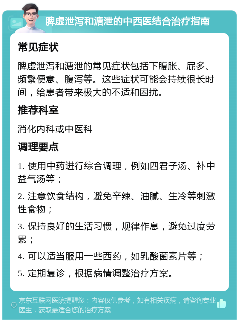 脾虚泄泻和溏泄的中西医结合治疗指南 常见症状 脾虚泄泻和溏泄的常见症状包括下腹胀、屁多、频繁便意、腹泻等。这些症状可能会持续很长时间，给患者带来极大的不适和困扰。 推荐科室 消化内科或中医科 调理要点 1. 使用中药进行综合调理，例如四君子汤、补中益气汤等； 2. 注意饮食结构，避免辛辣、油腻、生冷等刺激性食物； 3. 保持良好的生活习惯，规律作息，避免过度劳累； 4. 可以适当服用一些西药，如乳酸菌素片等； 5. 定期复诊，根据病情调整治疗方案。