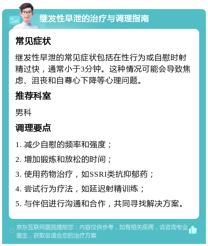 继发性早泄的治疗与调理指南 常见症状 继发性早泄的常见症状包括在性行为或自慰时射精过快，通常小于3分钟。这种情况可能会导致焦虑、沮丧和自尊心下降等心理问题。 推荐科室 男科 调理要点 1. 减少自慰的频率和强度； 2. 增加锻炼和放松的时间； 3. 使用药物治疗，如SSRI类抗抑郁药； 4. 尝试行为疗法，如延迟射精训练； 5. 与伴侣进行沟通和合作，共同寻找解决方案。