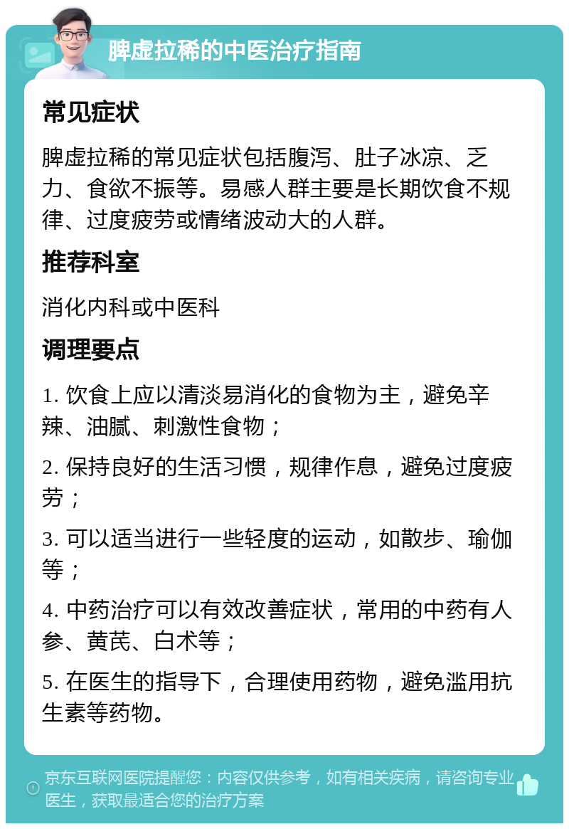 脾虚拉稀的中医治疗指南 常见症状 脾虚拉稀的常见症状包括腹泻、肚子冰凉、乏力、食欲不振等。易感人群主要是长期饮食不规律、过度疲劳或情绪波动大的人群。 推荐科室 消化内科或中医科 调理要点 1. 饮食上应以清淡易消化的食物为主，避免辛辣、油腻、刺激性食物； 2. 保持良好的生活习惯，规律作息，避免过度疲劳； 3. 可以适当进行一些轻度的运动，如散步、瑜伽等； 4. 中药治疗可以有效改善症状，常用的中药有人参、黄芪、白术等； 5. 在医生的指导下，合理使用药物，避免滥用抗生素等药物。