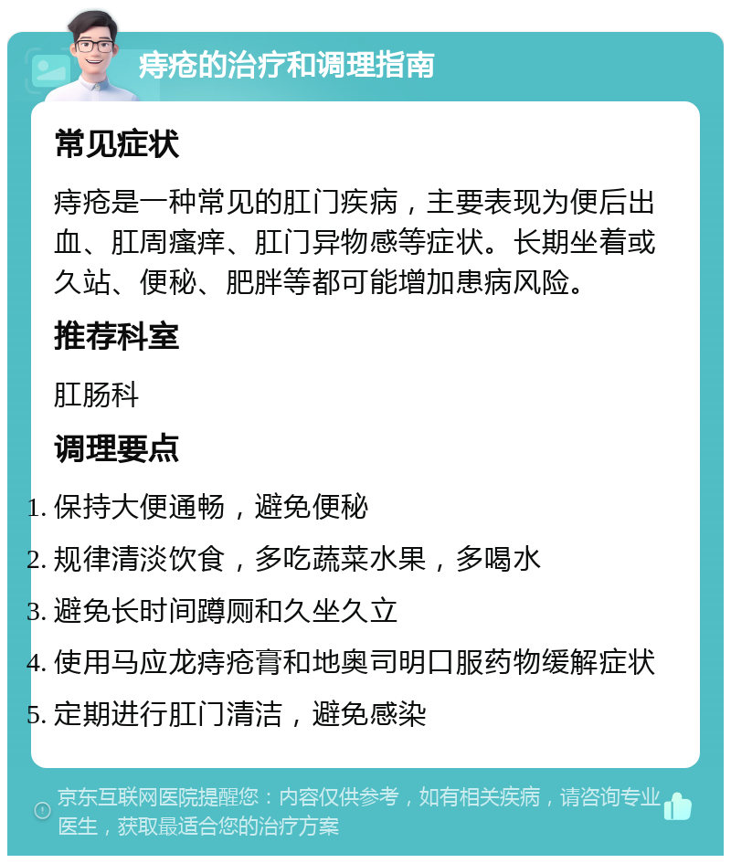 痔疮的治疗和调理指南 常见症状 痔疮是一种常见的肛门疾病，主要表现为便后出血、肛周瘙痒、肛门异物感等症状。长期坐着或久站、便秘、肥胖等都可能增加患病风险。 推荐科室 肛肠科 调理要点 保持大便通畅，避免便秘 规律清淡饮食，多吃蔬菜水果，多喝水 避免长时间蹲厕和久坐久立 使用马应龙痔疮膏和地奥司明口服药物缓解症状 定期进行肛门清洁，避免感染