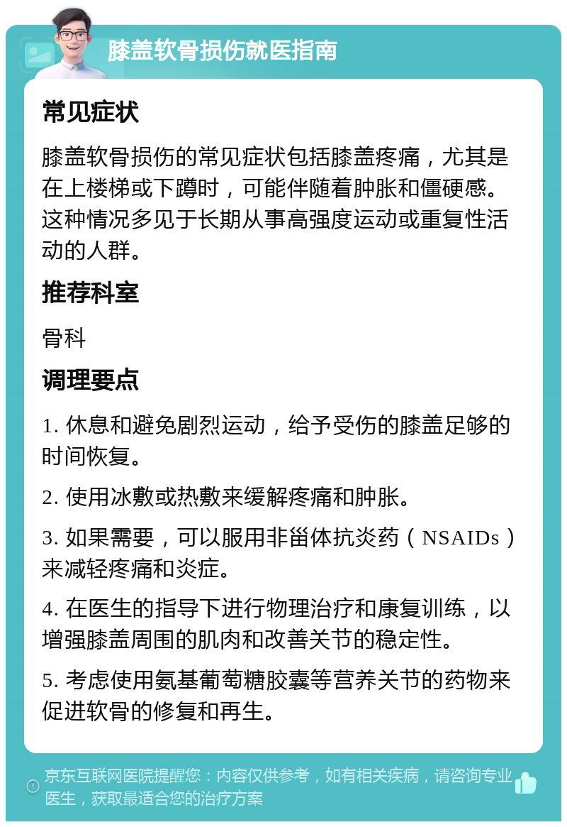 膝盖软骨损伤就医指南 常见症状 膝盖软骨损伤的常见症状包括膝盖疼痛，尤其是在上楼梯或下蹲时，可能伴随着肿胀和僵硬感。这种情况多见于长期从事高强度运动或重复性活动的人群。 推荐科室 骨科 调理要点 1. 休息和避免剧烈运动，给予受伤的膝盖足够的时间恢复。 2. 使用冰敷或热敷来缓解疼痛和肿胀。 3. 如果需要，可以服用非甾体抗炎药（NSAIDs）来减轻疼痛和炎症。 4. 在医生的指导下进行物理治疗和康复训练，以增强膝盖周围的肌肉和改善关节的稳定性。 5. 考虑使用氨基葡萄糖胶囊等营养关节的药物来促进软骨的修复和再生。