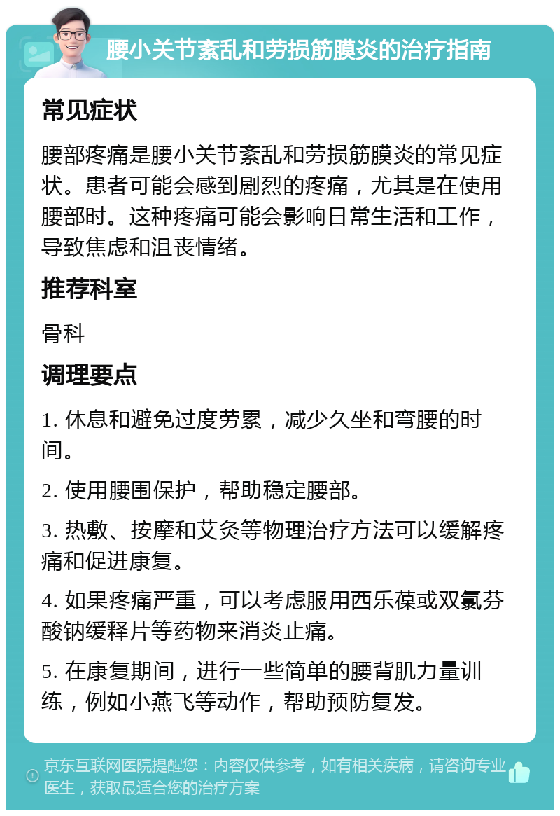 腰小关节紊乱和劳损筋膜炎的治疗指南 常见症状 腰部疼痛是腰小关节紊乱和劳损筋膜炎的常见症状。患者可能会感到剧烈的疼痛，尤其是在使用腰部时。这种疼痛可能会影响日常生活和工作，导致焦虑和沮丧情绪。 推荐科室 骨科 调理要点 1. 休息和避免过度劳累，减少久坐和弯腰的时间。 2. 使用腰围保护，帮助稳定腰部。 3. 热敷、按摩和艾灸等物理治疗方法可以缓解疼痛和促进康复。 4. 如果疼痛严重，可以考虑服用西乐葆或双氯芬酸钠缓释片等药物来消炎止痛。 5. 在康复期间，进行一些简单的腰背肌力量训练，例如小燕飞等动作，帮助预防复发。