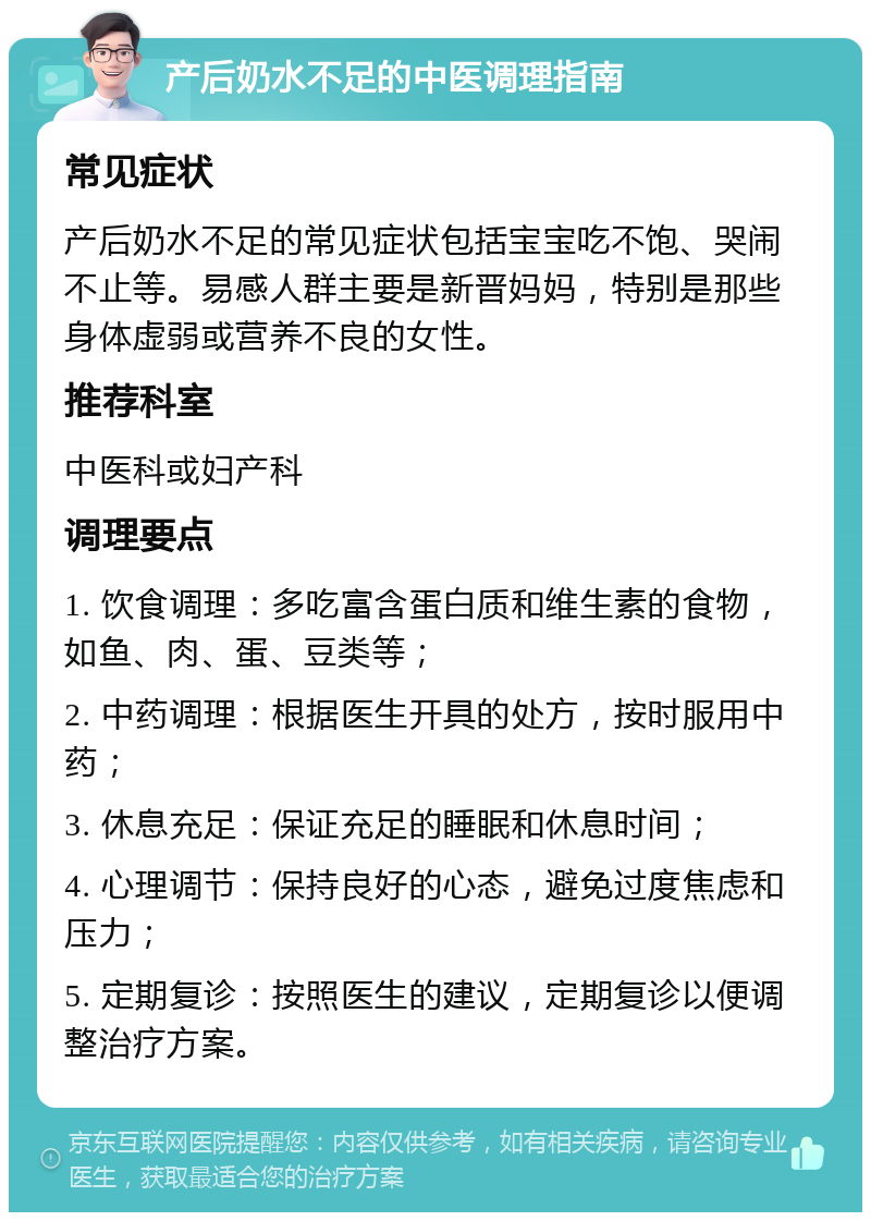 产后奶水不足的中医调理指南 常见症状 产后奶水不足的常见症状包括宝宝吃不饱、哭闹不止等。易感人群主要是新晋妈妈，特别是那些身体虚弱或营养不良的女性。 推荐科室 中医科或妇产科 调理要点 1. 饮食调理：多吃富含蛋白质和维生素的食物，如鱼、肉、蛋、豆类等； 2. 中药调理：根据医生开具的处方，按时服用中药； 3. 休息充足：保证充足的睡眠和休息时间； 4. 心理调节：保持良好的心态，避免过度焦虑和压力； 5. 定期复诊：按照医生的建议，定期复诊以便调整治疗方案。