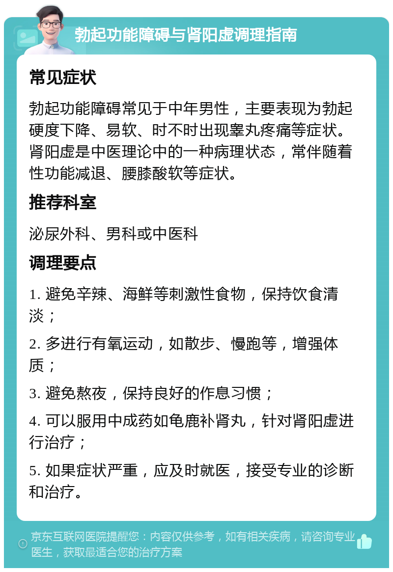 勃起功能障碍与肾阳虚调理指南 常见症状 勃起功能障碍常见于中年男性，主要表现为勃起硬度下降、易软、时不时出现睾丸疼痛等症状。肾阳虚是中医理论中的一种病理状态，常伴随着性功能减退、腰膝酸软等症状。 推荐科室 泌尿外科、男科或中医科 调理要点 1. 避免辛辣、海鲜等刺激性食物，保持饮食清淡； 2. 多进行有氧运动，如散步、慢跑等，增强体质； 3. 避免熬夜，保持良好的作息习惯； 4. 可以服用中成药如龟鹿补肾丸，针对肾阳虚进行治疗； 5. 如果症状严重，应及时就医，接受专业的诊断和治疗。