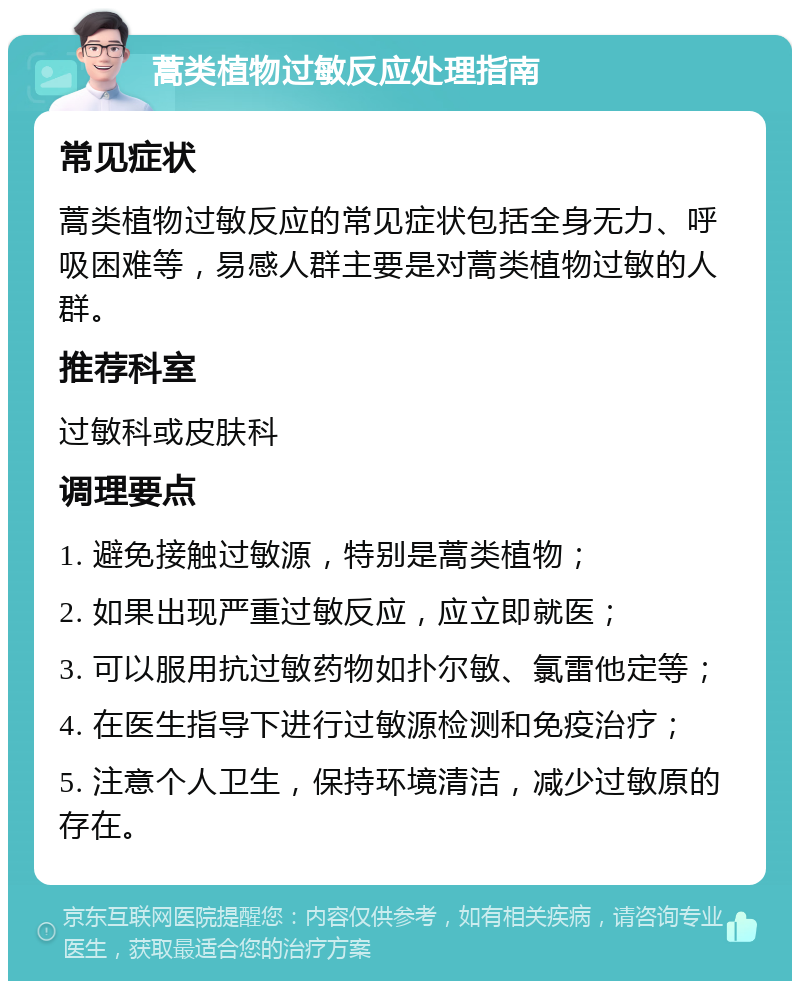 蒿类植物过敏反应处理指南 常见症状 蒿类植物过敏反应的常见症状包括全身无力、呼吸困难等，易感人群主要是对蒿类植物过敏的人群。 推荐科室 过敏科或皮肤科 调理要点 1. 避免接触过敏源，特别是蒿类植物； 2. 如果出现严重过敏反应，应立即就医； 3. 可以服用抗过敏药物如扑尔敏、氯雷他定等； 4. 在医生指导下进行过敏源检测和免疫治疗； 5. 注意个人卫生，保持环境清洁，减少过敏原的存在。