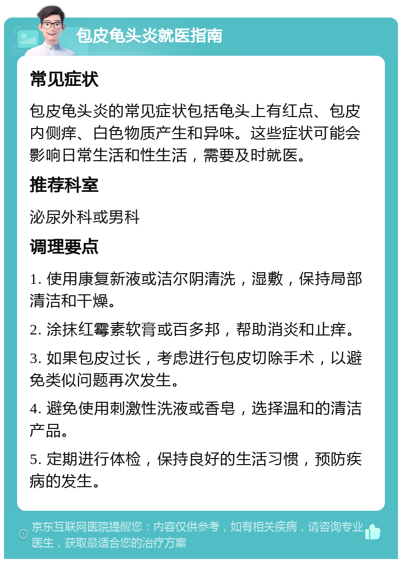 包皮龟头炎就医指南 常见症状 包皮龟头炎的常见症状包括龟头上有红点、包皮内侧痒、白色物质产生和异味。这些症状可能会影响日常生活和性生活，需要及时就医。 推荐科室 泌尿外科或男科 调理要点 1. 使用康复新液或洁尔阴清洗，湿敷，保持局部清洁和干燥。 2. 涂抹红霉素软膏或百多邦，帮助消炎和止痒。 3. 如果包皮过长，考虑进行包皮切除手术，以避免类似问题再次发生。 4. 避免使用刺激性洗液或香皂，选择温和的清洁产品。 5. 定期进行体检，保持良好的生活习惯，预防疾病的发生。