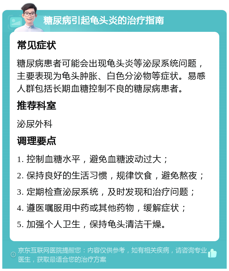 糖尿病引起龟头炎的治疗指南 常见症状 糖尿病患者可能会出现龟头炎等泌尿系统问题，主要表现为龟头肿胀、白色分泌物等症状。易感人群包括长期血糖控制不良的糖尿病患者。 推荐科室 泌尿外科 调理要点 1. 控制血糖水平，避免血糖波动过大； 2. 保持良好的生活习惯，规律饮食，避免熬夜； 3. 定期检查泌尿系统，及时发现和治疗问题； 4. 遵医嘱服用中药或其他药物，缓解症状； 5. 加强个人卫生，保持龟头清洁干燥。