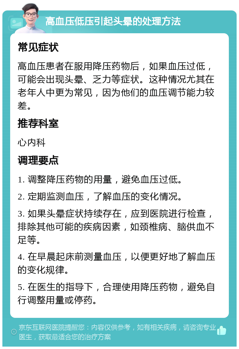 高血压低压引起头晕的处理方法 常见症状 高血压患者在服用降压药物后，如果血压过低，可能会出现头晕、乏力等症状。这种情况尤其在老年人中更为常见，因为他们的血压调节能力较差。 推荐科室 心内科 调理要点 1. 调整降压药物的用量，避免血压过低。 2. 定期监测血压，了解血压的变化情况。 3. 如果头晕症状持续存在，应到医院进行检查，排除其他可能的疾病因素，如颈椎病、脑供血不足等。 4. 在早晨起床前测量血压，以便更好地了解血压的变化规律。 5. 在医生的指导下，合理使用降压药物，避免自行调整用量或停药。