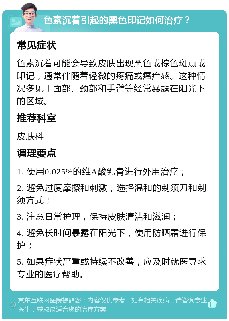 色素沉着引起的黑色印记如何治疗？ 常见症状 色素沉着可能会导致皮肤出现黑色或棕色斑点或印记，通常伴随着轻微的疼痛或瘙痒感。这种情况多见于面部、颈部和手臂等经常暴露在阳光下的区域。 推荐科室 皮肤科 调理要点 1. 使用0.025%的维A酸乳膏进行外用治疗； 2. 避免过度摩擦和刺激，选择温和的剃须刀和剃须方式； 3. 注意日常护理，保持皮肤清洁和滋润； 4. 避免长时间暴露在阳光下，使用防晒霜进行保护； 5. 如果症状严重或持续不改善，应及时就医寻求专业的医疗帮助。