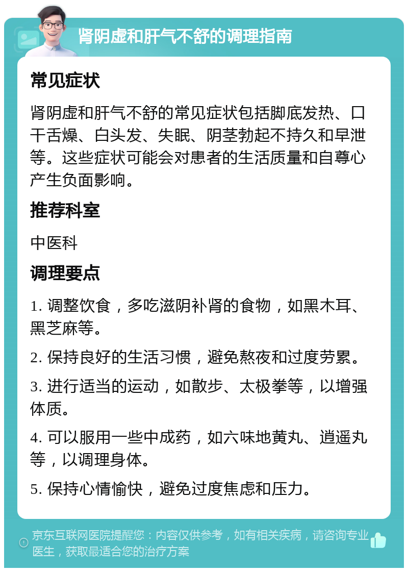 肾阴虚和肝气不舒的调理指南 常见症状 肾阴虚和肝气不舒的常见症状包括脚底发热、口干舌燥、白头发、失眠、阴茎勃起不持久和早泄等。这些症状可能会对患者的生活质量和自尊心产生负面影响。 推荐科室 中医科 调理要点 1. 调整饮食，多吃滋阴补肾的食物，如黑木耳、黑芝麻等。 2. 保持良好的生活习惯，避免熬夜和过度劳累。 3. 进行适当的运动，如散步、太极拳等，以增强体质。 4. 可以服用一些中成药，如六味地黄丸、逍遥丸等，以调理身体。 5. 保持心情愉快，避免过度焦虑和压力。