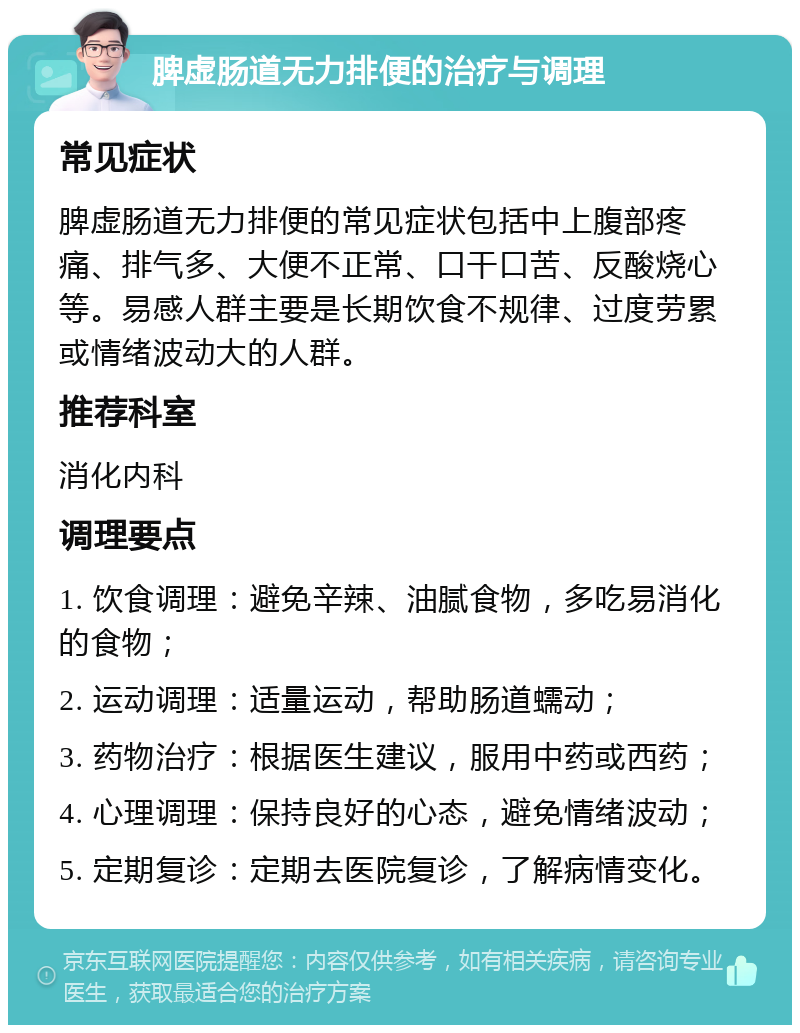 脾虚肠道无力排便的治疗与调理 常见症状 脾虚肠道无力排便的常见症状包括中上腹部疼痛、排气多、大便不正常、口干口苦、反酸烧心等。易感人群主要是长期饮食不规律、过度劳累或情绪波动大的人群。 推荐科室 消化内科 调理要点 1. 饮食调理：避免辛辣、油腻食物，多吃易消化的食物； 2. 运动调理：适量运动，帮助肠道蠕动； 3. 药物治疗：根据医生建议，服用中药或西药； 4. 心理调理：保持良好的心态，避免情绪波动； 5. 定期复诊：定期去医院复诊，了解病情变化。