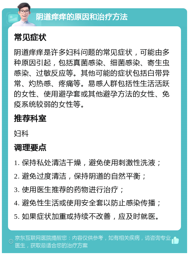 阴道痒痒的原因和治疗方法 常见症状 阴道痒痒是许多妇科问题的常见症状，可能由多种原因引起，包括真菌感染、细菌感染、寄生虫感染、过敏反应等。其他可能的症状包括白带异常、灼热感、疼痛等。易感人群包括性生活活跃的女性、使用避孕套或其他避孕方法的女性、免疫系统较弱的女性等。 推荐科室 妇科 调理要点 1. 保持私处清洁干燥，避免使用刺激性洗液； 2. 避免过度清洁，保持阴道的自然平衡； 3. 使用医生推荐的药物进行治疗； 4. 避免性生活或使用安全套以防止感染传播； 5. 如果症状加重或持续不改善，应及时就医。