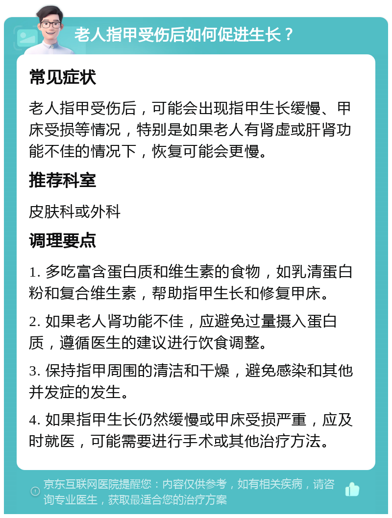 老人指甲受伤后如何促进生长？ 常见症状 老人指甲受伤后，可能会出现指甲生长缓慢、甲床受损等情况，特别是如果老人有肾虚或肝肾功能不佳的情况下，恢复可能会更慢。 推荐科室 皮肤科或外科 调理要点 1. 多吃富含蛋白质和维生素的食物，如乳清蛋白粉和复合维生素，帮助指甲生长和修复甲床。 2. 如果老人肾功能不佳，应避免过量摄入蛋白质，遵循医生的建议进行饮食调整。 3. 保持指甲周围的清洁和干燥，避免感染和其他并发症的发生。 4. 如果指甲生长仍然缓慢或甲床受损严重，应及时就医，可能需要进行手术或其他治疗方法。