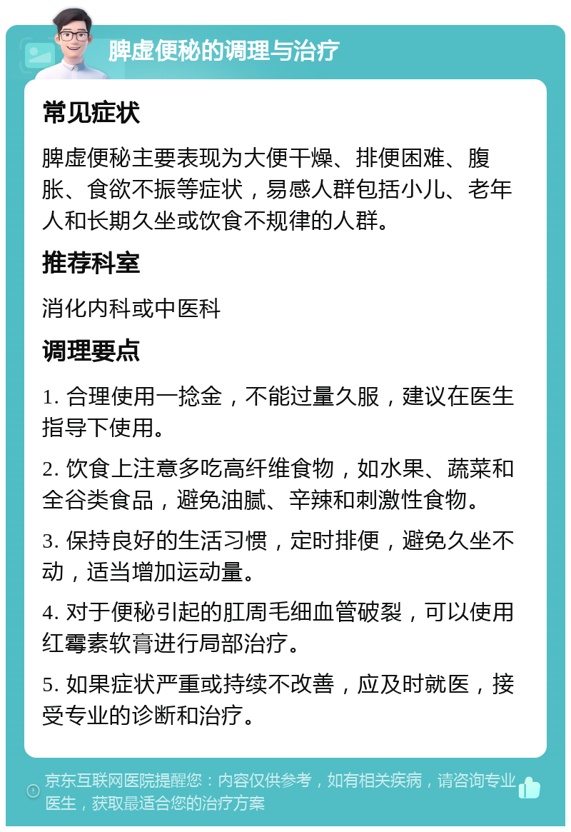 脾虚便秘的调理与治疗 常见症状 脾虚便秘主要表现为大便干燥、排便困难、腹胀、食欲不振等症状，易感人群包括小儿、老年人和长期久坐或饮食不规律的人群。 推荐科室 消化内科或中医科 调理要点 1. 合理使用一捻金，不能过量久服，建议在医生指导下使用。 2. 饮食上注意多吃高纤维食物，如水果、蔬菜和全谷类食品，避免油腻、辛辣和刺激性食物。 3. 保持良好的生活习惯，定时排便，避免久坐不动，适当增加运动量。 4. 对于便秘引起的肛周毛细血管破裂，可以使用红霉素软膏进行局部治疗。 5. 如果症状严重或持续不改善，应及时就医，接受专业的诊断和治疗。