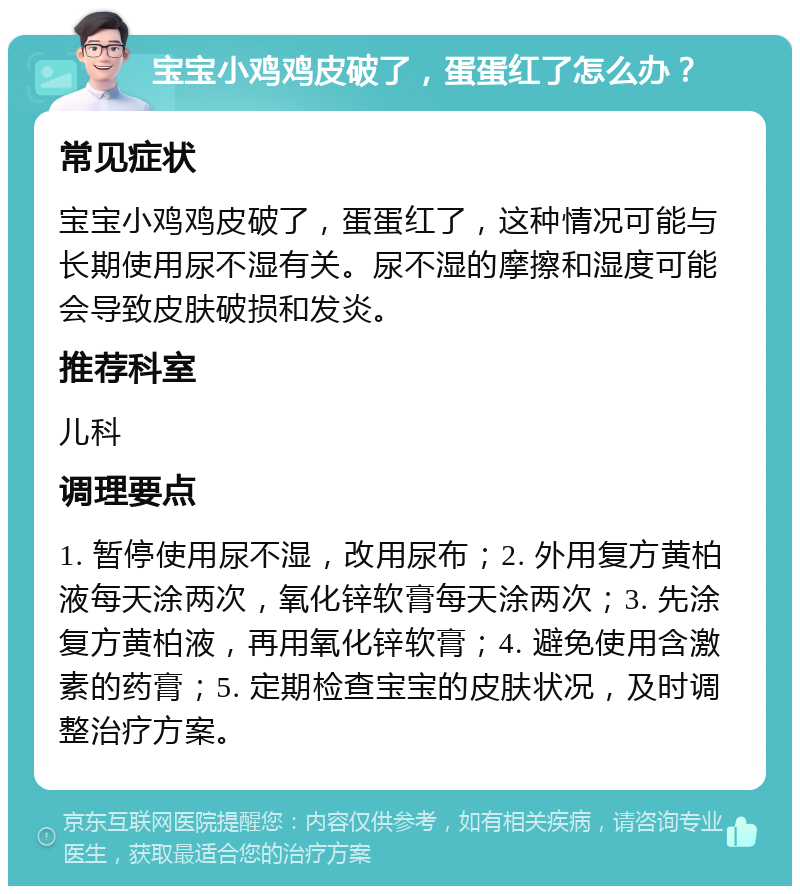 宝宝小鸡鸡皮破了，蛋蛋红了怎么办？ 常见症状 宝宝小鸡鸡皮破了，蛋蛋红了，这种情况可能与长期使用尿不湿有关。尿不湿的摩擦和湿度可能会导致皮肤破损和发炎。 推荐科室 儿科 调理要点 1. 暂停使用尿不湿，改用尿布；2. 外用复方黄柏液每天涂两次，氧化锌软膏每天涂两次；3. 先涂复方黄柏液，再用氧化锌软膏；4. 避免使用含激素的药膏；5. 定期检查宝宝的皮肤状况，及时调整治疗方案。