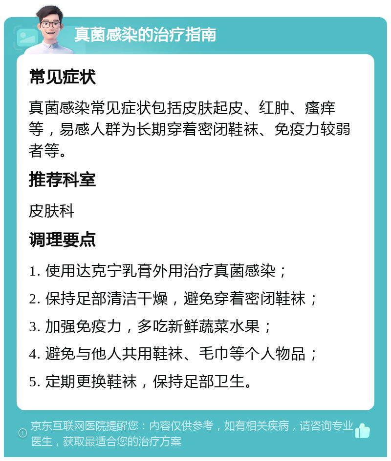 真菌感染的治疗指南 常见症状 真菌感染常见症状包括皮肤起皮、红肿、瘙痒等，易感人群为长期穿着密闭鞋袜、免疫力较弱者等。 推荐科室 皮肤科 调理要点 1. 使用达克宁乳膏外用治疗真菌感染； 2. 保持足部清洁干燥，避免穿着密闭鞋袜； 3. 加强免疫力，多吃新鲜蔬菜水果； 4. 避免与他人共用鞋袜、毛巾等个人物品； 5. 定期更换鞋袜，保持足部卫生。